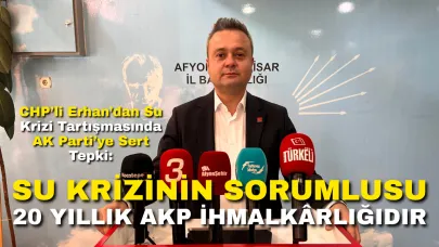 CHP’li Erhan’dan Su Krizi Tartışmasında AK Parti’ye Sert Tepki: “Su Krizinin Sorumlusu 20 Yıllık AKP İhmalkârlığıdır”