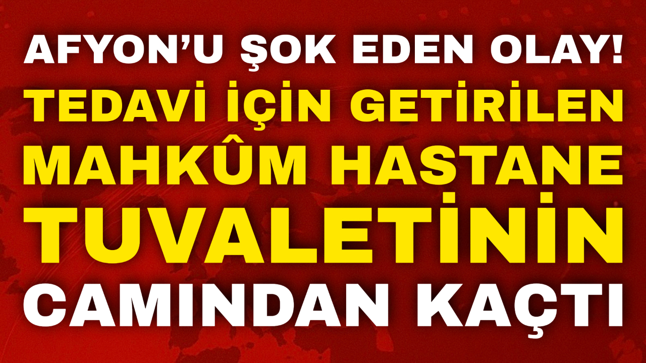 Afyon’u Şok Eden Olay ! Tedavi İçin Getirilen Mahkum Hastane Tuvaletinin Camından Kaçtı