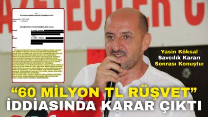 Yasin Köksal Savcılık Kararı Sonrası Konuştu: “60 Milyon TL Rüşvet” İddiasında Karar Çıktı