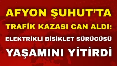 Afyon Şuhut’ta Trafik Kazası Can Aldı: Elektrikli Bisiklet Sürücüsü Yaşamını Yitirdi