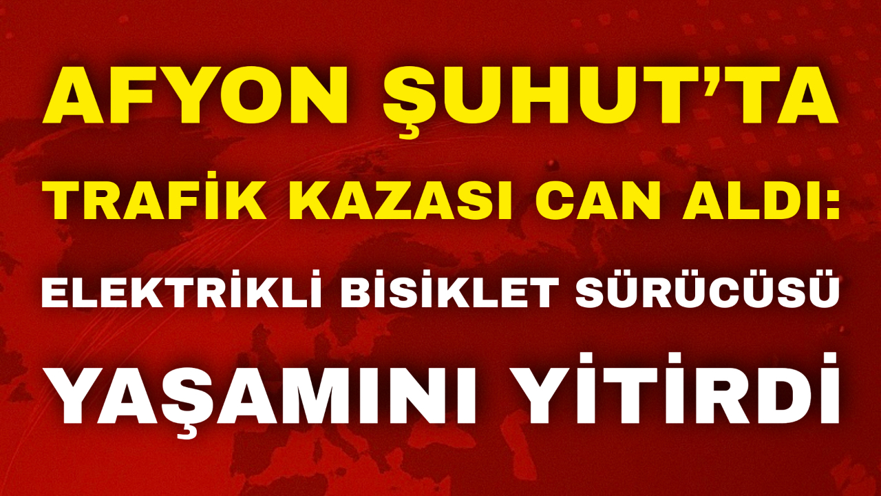 Afyon Şuhut’ta Trafik Kazası Can Aldı: Elektrikli Bisiklet Sürücüsü Yaşamını Yitirdi