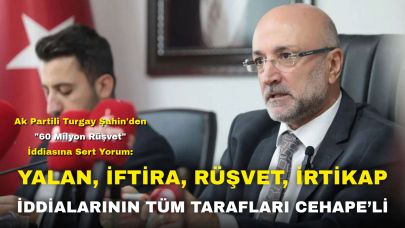 Ak Partili Turgay Şahin'den "60 Milyon Rüşvet" İddiasına Sert Yorum: “Yalan, İftira, Rüşvet, İrtikap İddialarının Tüm Tarafları Cehape’li”
