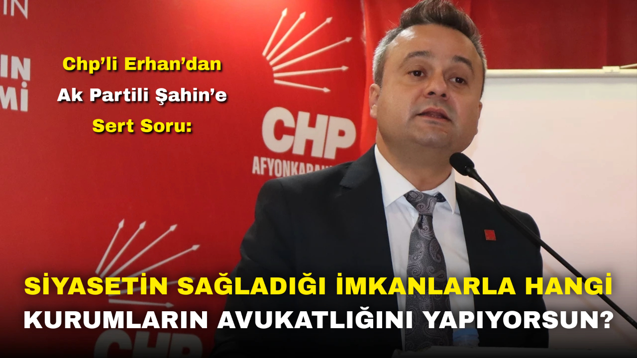 Chp’li Erhan’dan Ak Partili Şahin’e Sert Soru: “Siyasetin Sağladığı İmkanlarla Hangi Kurumların Avukatlığını Yapıyorsun?”