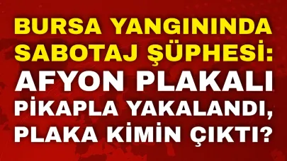 Bursa Yangınında Sabotaj Şüphesi: Afyon Plakalı Pikapla Yakalandı, Plaka Kimin Çıktı?