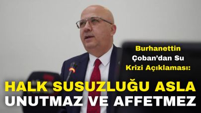 Burhanettin Çoban’dan Su Krizi Açıklaması: “Halk Susuzluğu Asla Unutmaz ve Affetmez”