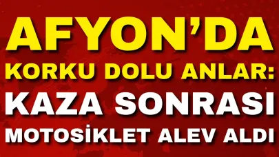 Afyon’da Korku Dolu Anlar: Kaza Sonrası Motosiklet Alev Aldı