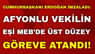 Cumhurbaşkanı Erdoğan İmzaladı: Afyonlu Vekilin Eşi MEB’de Üst Düzey Göreve Atandı!