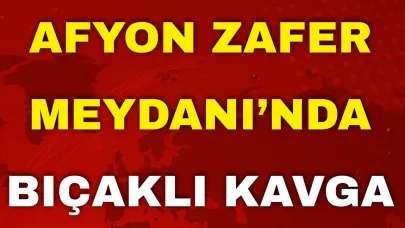 Afyon Zafer Meydanı’nda Bıçaklı Kavga