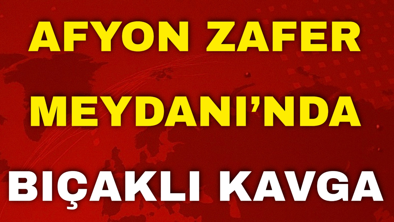 Afyon Zafer Meydanı’nda Bıçaklı Kavga
