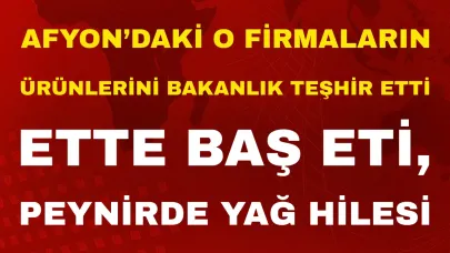 Afyon’daki O Firmaların Ürünlerini Bakanlık Teşhir Etti: Ette Baş Eti, Peynirde Yağ Hilesi!