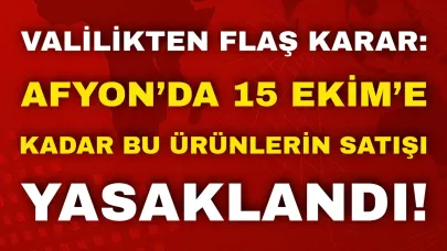 Valilikten Flaş Karar: Afyon’da 15 Ekim’e Kadar Bu Ürünlerin Satışı Yasaklandı!
