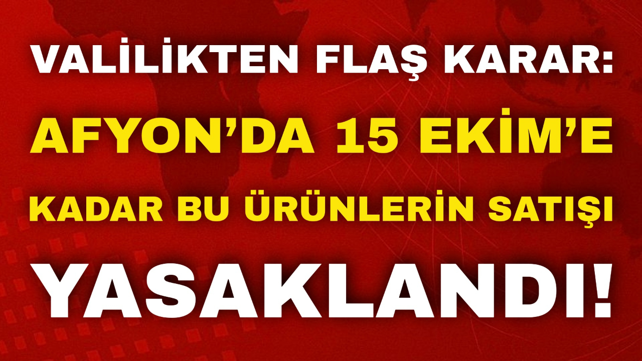 Valilikten Flaş Karar: Afyon’da 15 Ekim’e Kadar Bu Ürünlerin Satışı Yasaklandı!