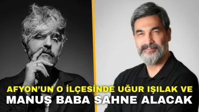 Afyon’un O İlçesinde Uğur Işılak ve Manuş Baba Sahne Alacak!