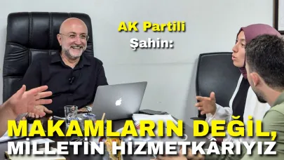 AK Partili Şahin: "Makamların Değil, Milletin Hizmetkârıyız"
