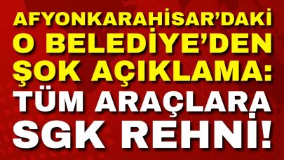 Afyon’daki O Belediye’den Şok Açıklama: Tüm Araçlara SGK Rehni!