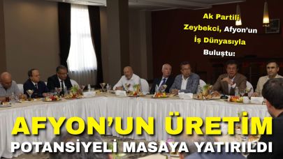 Ak Partili Zeybekci, Afyon’un İş Dünyasıyla Buluştu: Afyon’un Üretim Potansiyeli Masaya Yatırıldı