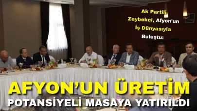 Ak Partili Zeybekci, Afyon’un İş Dünyasıyla Buluştu: Afyon’un Üretim Potansiyeli Masaya Yatırıldı