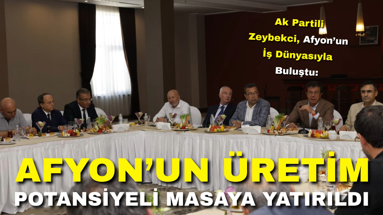 Ak Partili Zeybekci, Afyon’un İş Dünyasıyla Buluştu: Afyon’un Üretim Potansiyeli Masaya Yatırıldı