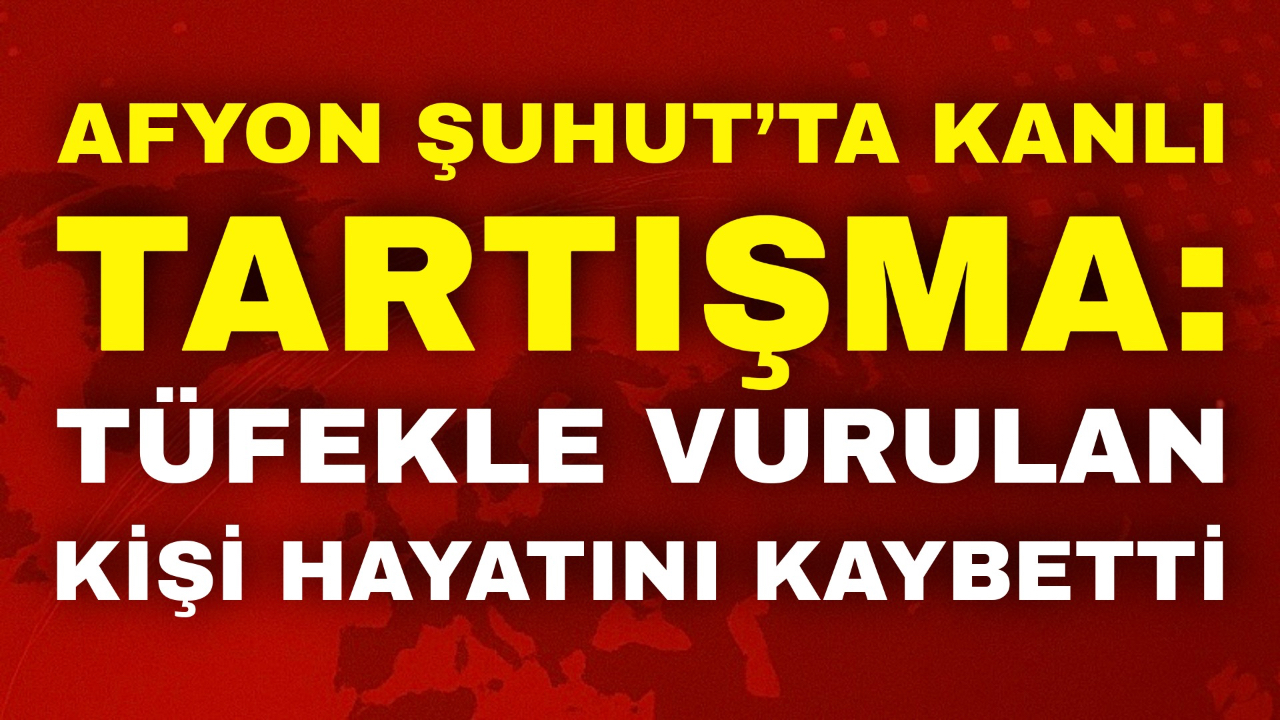 Afyon Şuhut’ta Kanlı Tartışma: Tüfekle Vurulan Kişi Hayatını Kaybetti