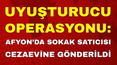 Uyuşturucu Operasyonu: Afyon’da Sokak Satıcısı Cezaevine Gönderildi