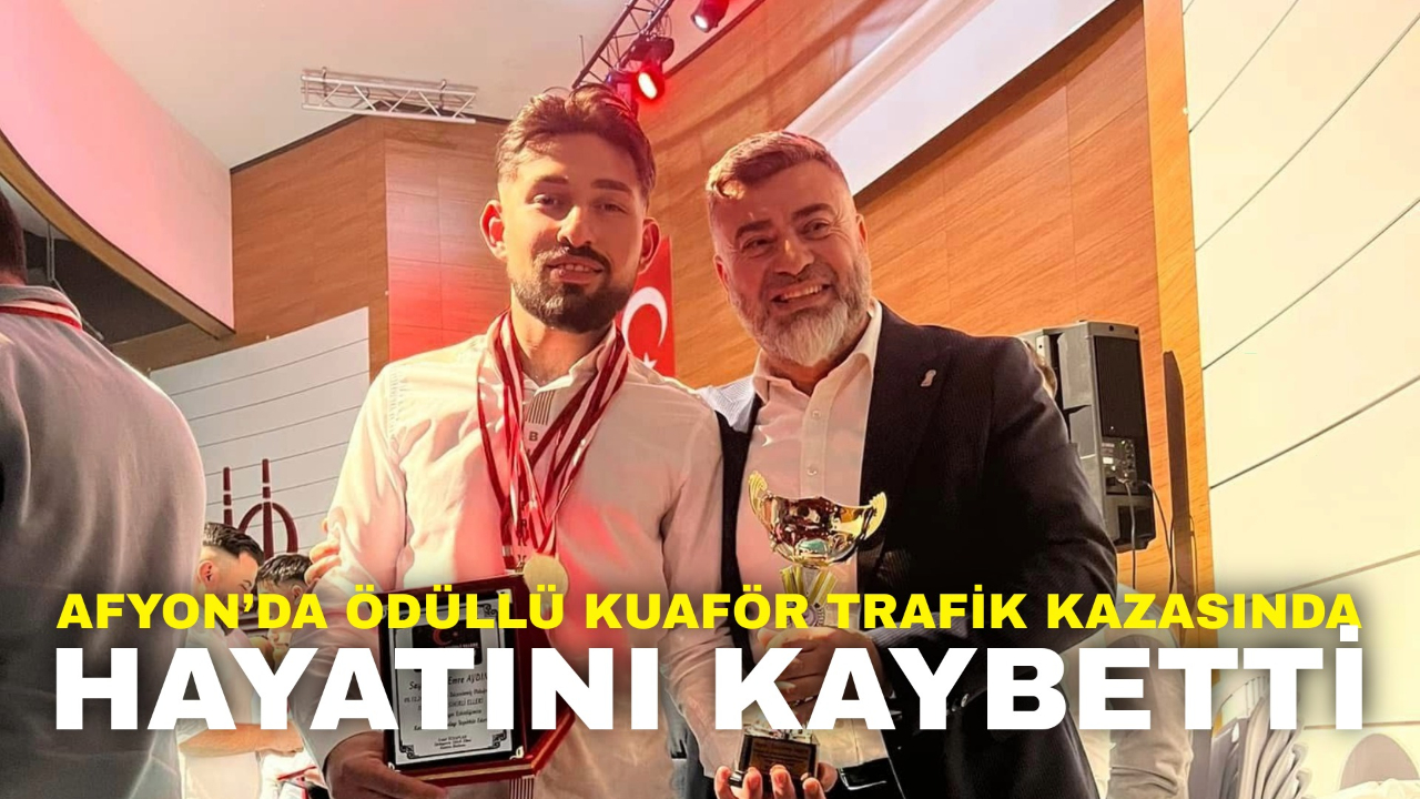 Afyon’da Ödüllü Kuaför Trafik Kazasında Hayatını Kaybetti