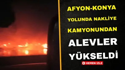Afyonkarahisar-Konya Yolunda Nakliye Kamyonundan Alevler Yükseldi