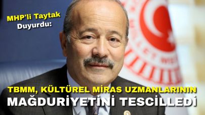 MHP'li Taytak Duyurdu: TBMM, Kültürel Miras Uzmanlarının Mağduriyetini Tescilledi