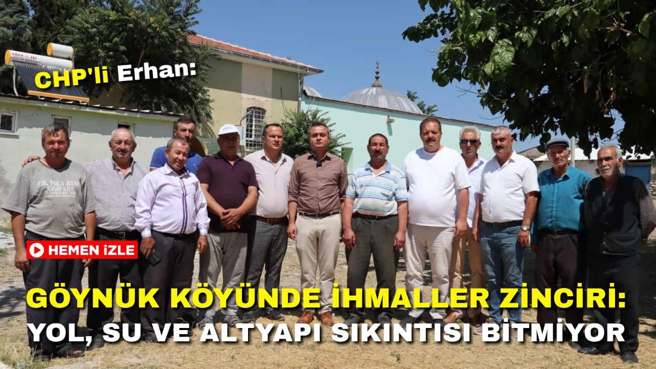 CHP’li Erhan: "Göynük Köyünde İhmaller Zinciri: Yol, Su ve Altyapı Sıkıntısı Bitmiyor"