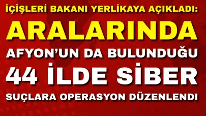 İçişleri Bakanı Yerlikaya Açıkladı: Aralarında Afyon’un da Bulunduğu 44 İlde Siber Suçlara Operasyon Düzenlendi
