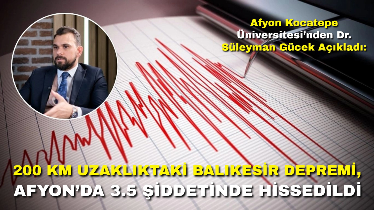 Afyon Kocatepe Üniversitesi’nden Dr. Süleyman Gücek Açıkladı: 200 Km Uzaklıktaki Balıkesir Depremi, Afyon’da 3.5 Şiddetinde Hissedildi