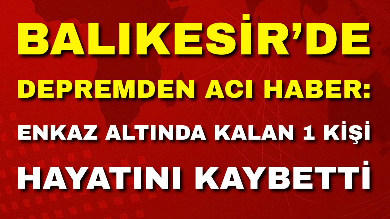 Balıkesir’de Depremden Acı Haber: Enkaz Altında Kalan 1 Kişi Hayatını Kaybetti