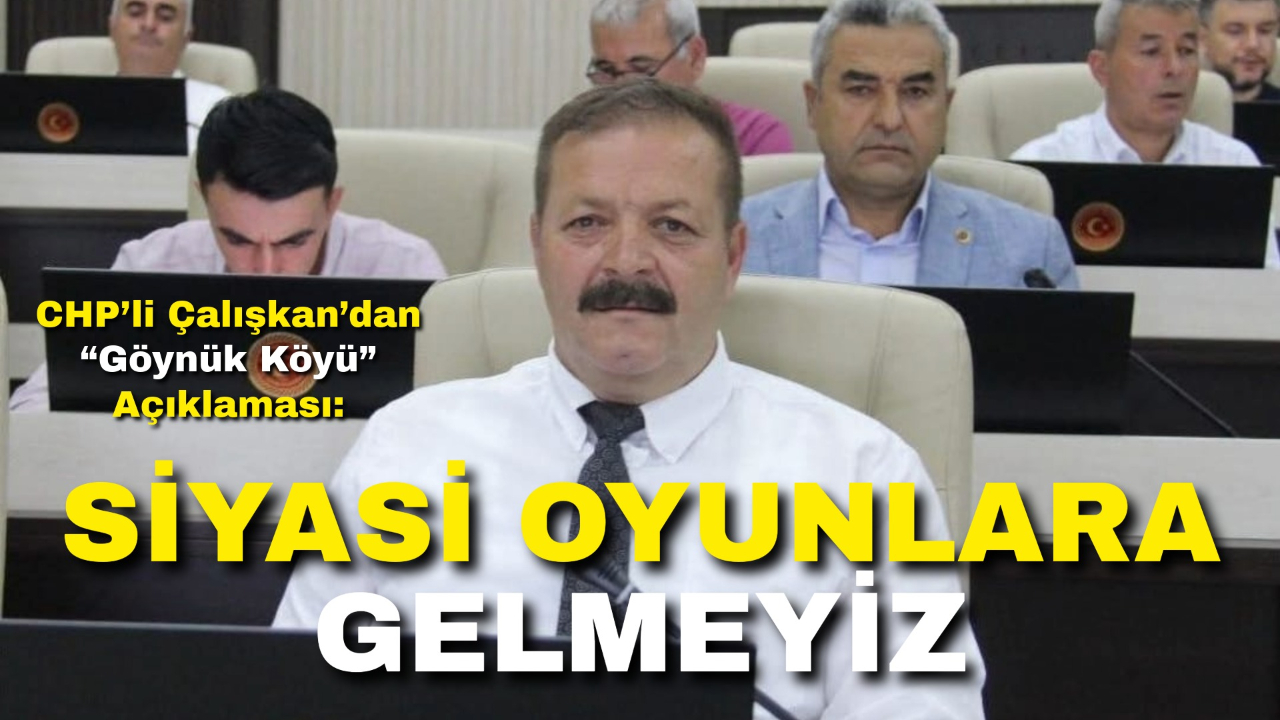CHP’li Çalışkan’dan “Göynük Köyü” Açıklaması: “Siyasi Oyunlara Gelmeyiz”