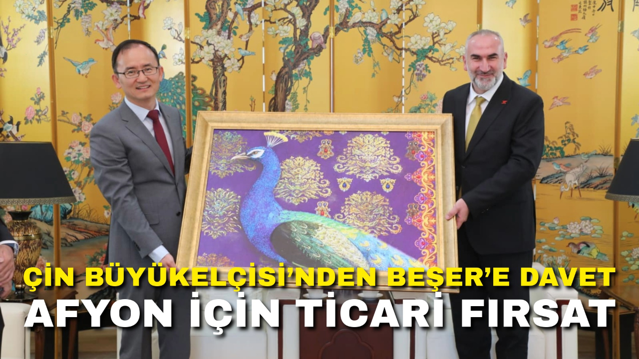 Çin Büyükelçisi’nden Beşer’e Davet – Afyonkarahisar İçin Ticari Fırsat