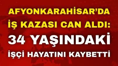 Afyon’da İş Kazası Can Aldı: 34 Yaşındaki İşçi Hayatını Kaybetti