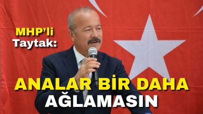 MHP’li Taytak: “Analar Bir Daha Ağlamasın”