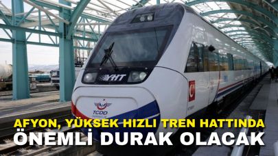 Afyon, Yüksek Hızlı Tren Hattında Önemli Durak Olacak