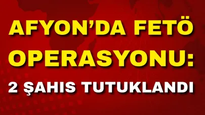 Afyon’da FETÖ Operasyonu: 2 Şahıs Tutuklandı