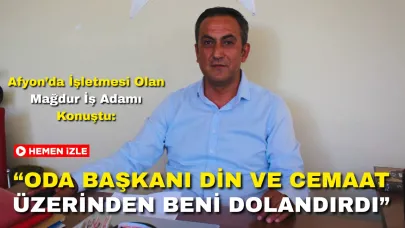 Afyon’da İşletmesi Olan Mağdur İş Adamı Konuştu: “Oda Başkanı Din ve Cemaat Üzerinden Beni Dolandırdı”