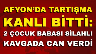 Afyon’da Tartışma Kanlı Bitti: 2 Çocuk Babası Silahlı Kavgada Can Verdi
