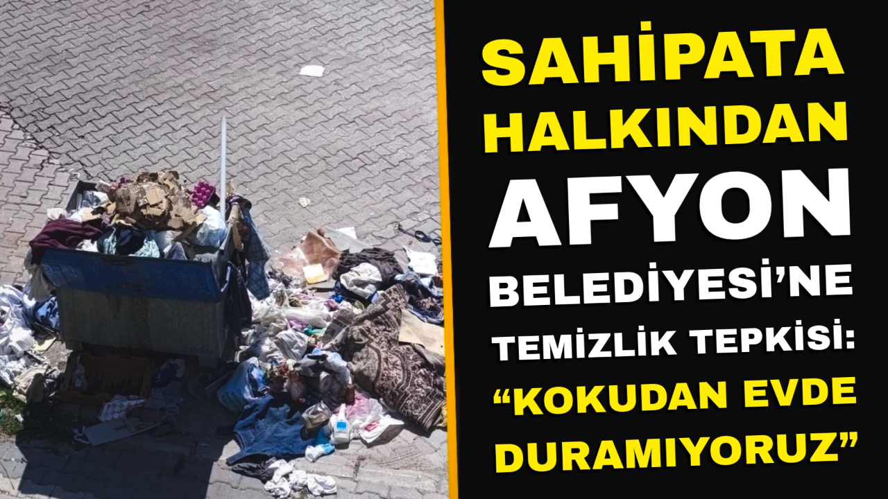 Sahipata Halkından Afyon Belediyesi’ne Temizlik Tepkisi: “Kokudan Evde Duramıyoruz”