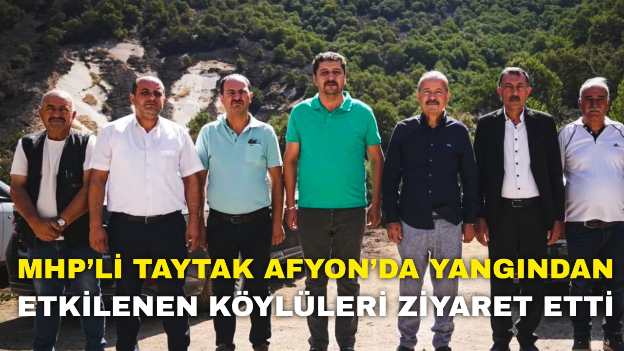 MHP’li Taytak Afyon’da Yangından Etkilenen Köylüleri Ziyaret Etti