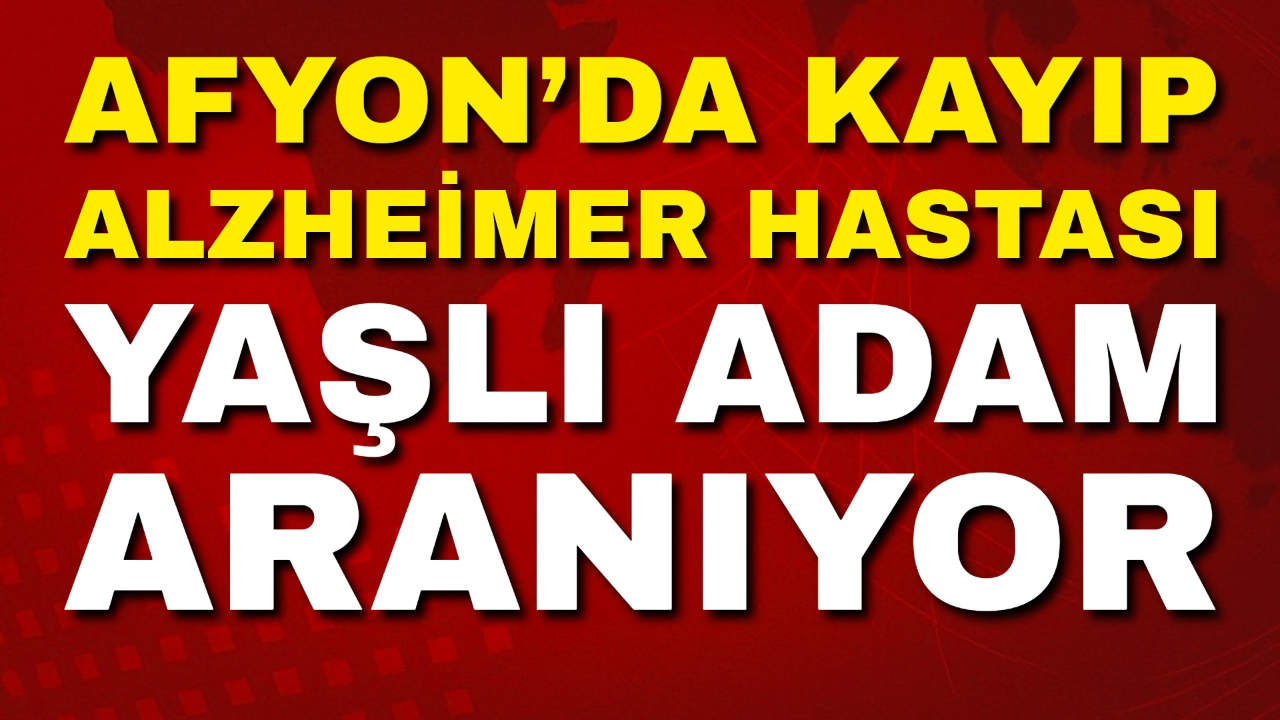 Afyon’da Kayıp Alzheimer Hastası Yaşlı Adam Aranıyor