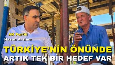 AK Partili Hasan Arslan: “Türkiye’nin Önünde Artık Tek Bir Hedef Var”