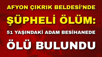 Afyon Çıkrık Beldesi’nde Şüpheli Ölüm: 51 Yaşındaki Adam Besihanede Ölü Bulundu