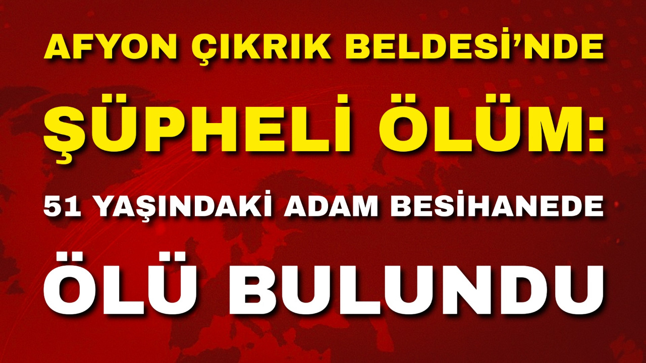 Afyon Çıkrık Beldesi’nde Şüpheli Ölüm: 51 Yaşındaki Adam Besihanede Ölü Bulundu