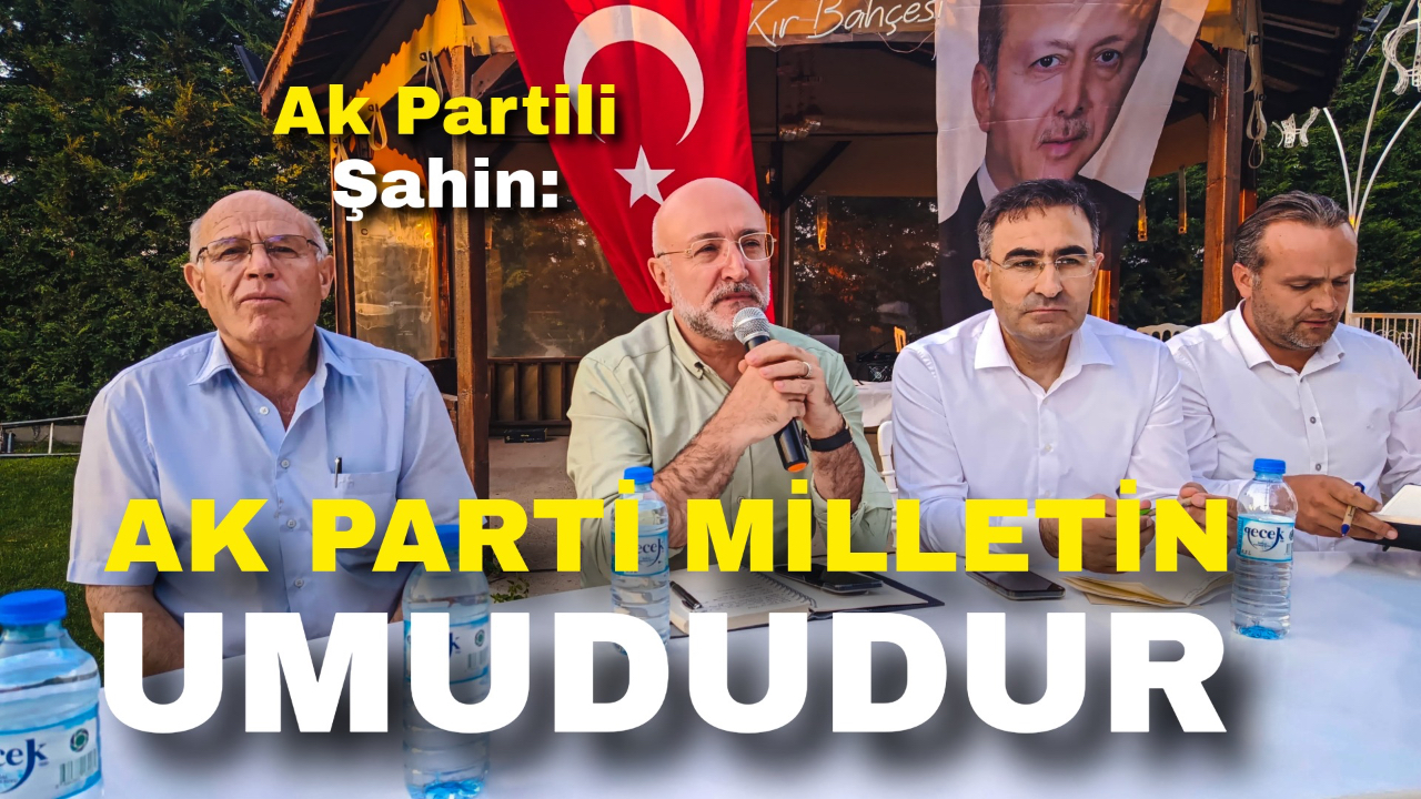 Ak Partili Şahin: “AK Parti Milletin Umududur”