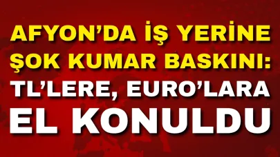 Afyon’da İş Yerine Şok Kumar Baskını: TL’lere, Euro’lara El Konuldu