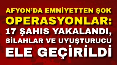 Afyon’da 1 Haftada 17 Aranan Şahıs Yakalandı, Silah ve Uyuşturucular Ele Geçirildi
