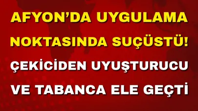 Afyon’da Uygulama Noktasında Suçüstü! Çekiciden Uyuşturucu ve Tabanca Ele Geçti