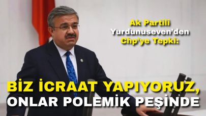 Ak Partili Yurdunuseven’den Chp’ye Tepki: “Biz İcraat Yapıyoruz, Onlar Polemik Peşinde”